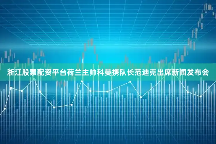 浙江股票配资平台荷兰主帅科曼携队长范迪克出席新闻发布会