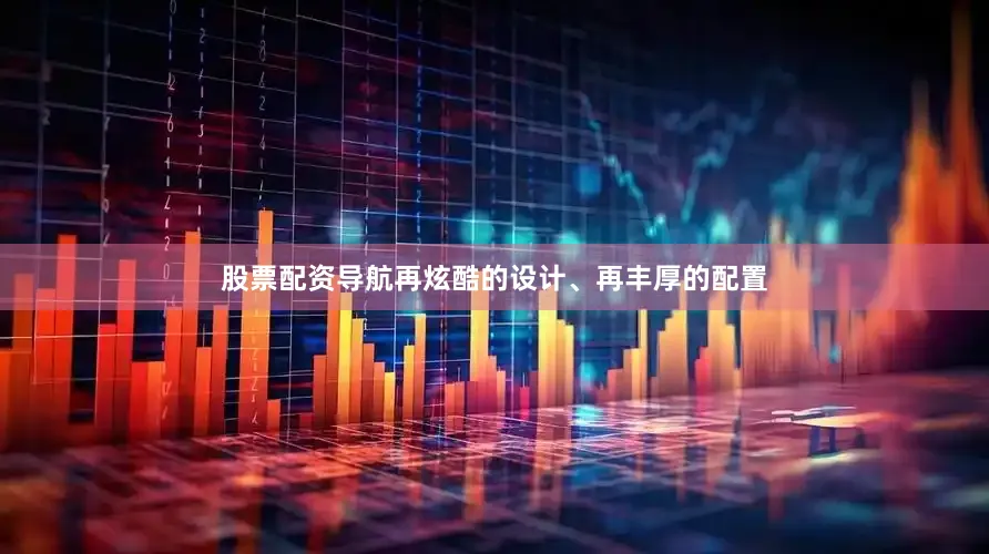 股票配资导航再炫酷的设计、再丰厚的配置
