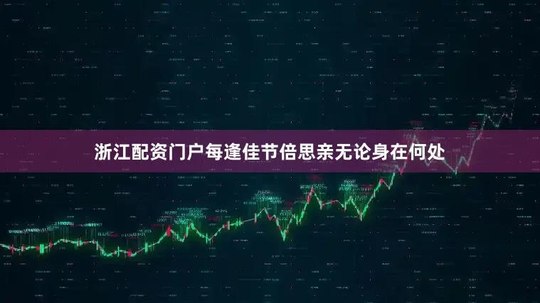 浙江配资门户每逢佳节倍思亲无论身在何处