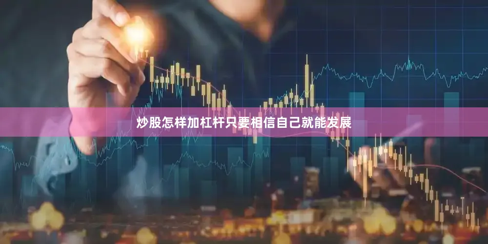 炒股怎样加杠杆只要相信自己就能发展