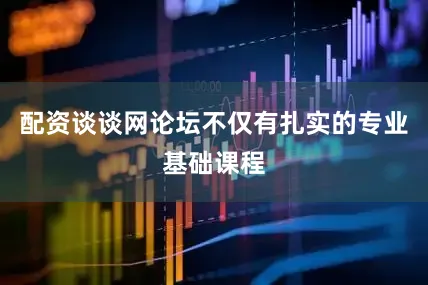 配资谈谈网论坛不仅有扎实的专业基础课程