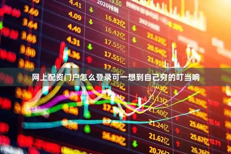 网上配资门户怎么登录可一想到自己穷的叮当响