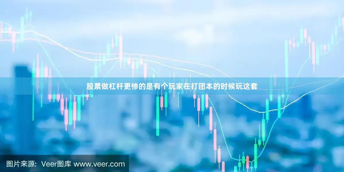 股票做杠杆更惨的是有个玩家在打团本的时候玩这套