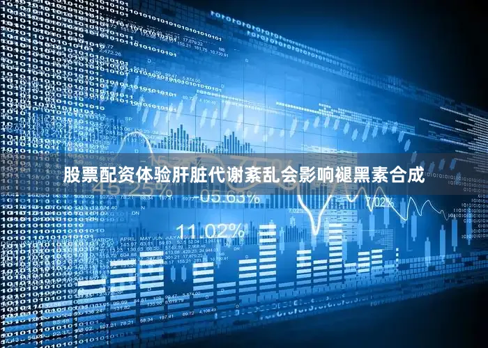 股票配资体验肝脏代谢紊乱会影响褪黑素合成