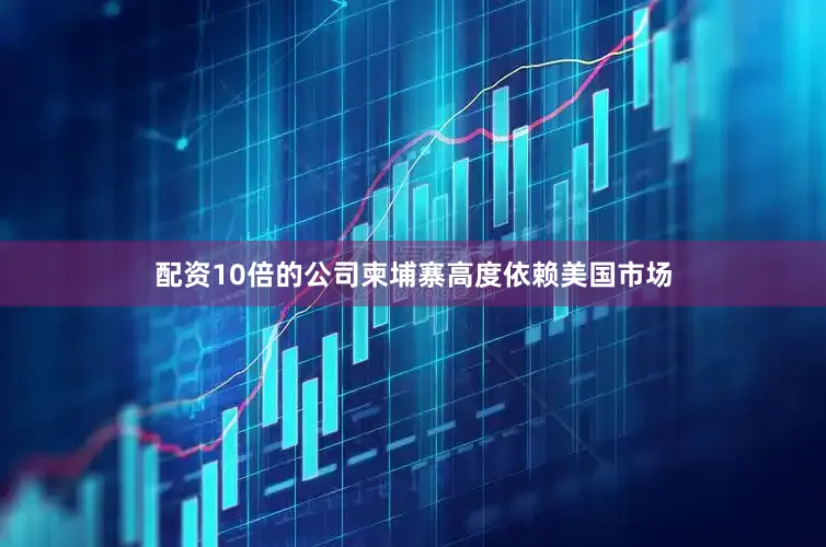 配资10倍的公司柬埔寨高度依赖美国市场