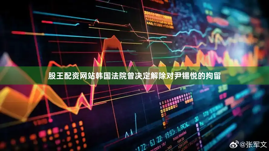 股王配资网站韩国法院曾决定解除对尹锡悦的拘留