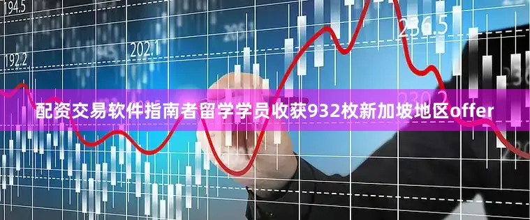 配资交易软件指南者留学学员收获932枚新加坡地区offer