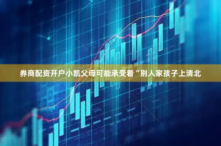 券商配资开户小凯父母可能承受着“别人家孩子上清北