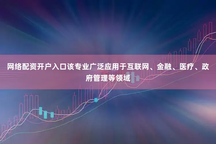 网络配资开户入口该专业广泛应用于互联网、金融、医疗、政府管理等领域