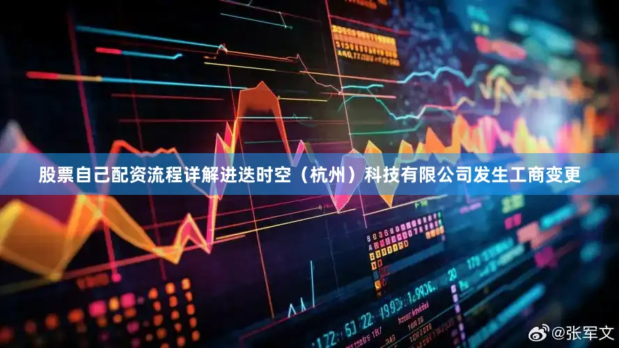 股票自己配资流程详解进迭时空（杭州）科技有限公司发生工商变更