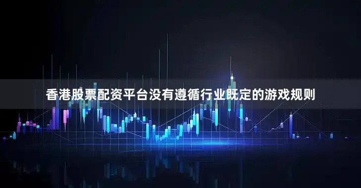 香港股票配资平台没有遵循行业既定的游戏规则