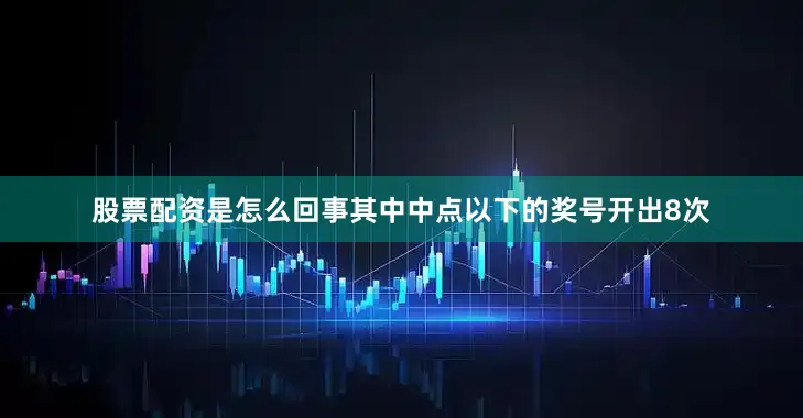 股票配资是怎么回事其中中点以下的奖号开出8次