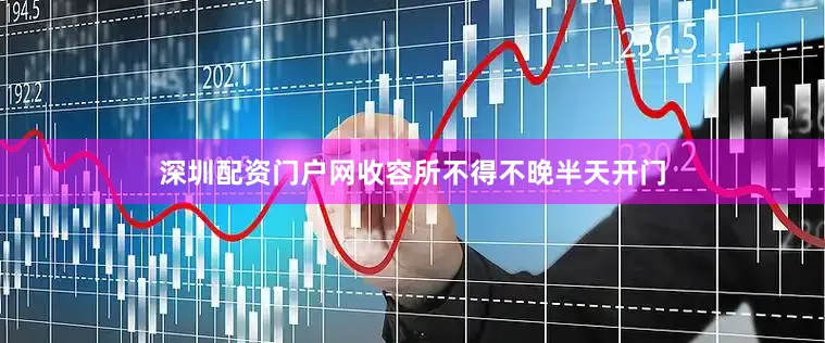 深圳配资门户网收容所不得不晚半天开门