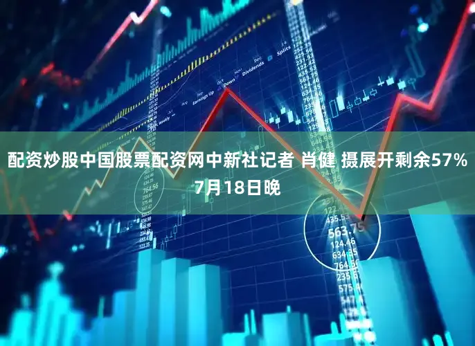 配资炒股中国股票配资网中新社记者 肖健 摄展开剩余57%7月18日晚