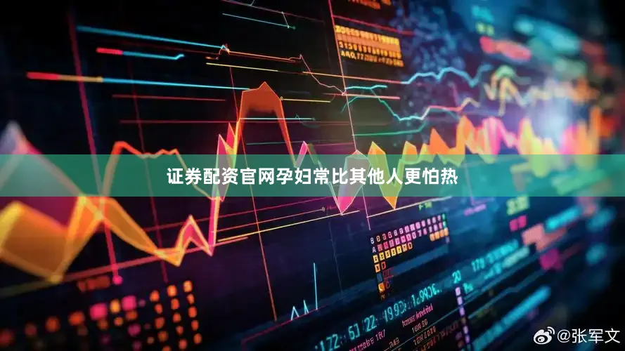 证券配资官网孕妇常比其他人更怕热