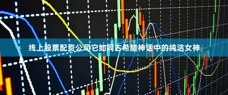 线上股票配资公司它如同古希腊神话中的纯洁女神