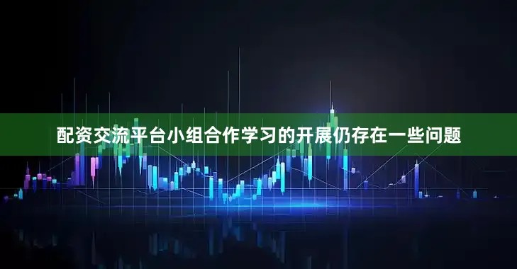 配资交流平台小组合作学习的开展仍存在一些问题