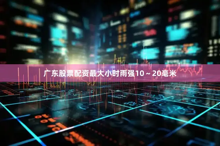 广东股票配资最大小时雨强10～20毫米