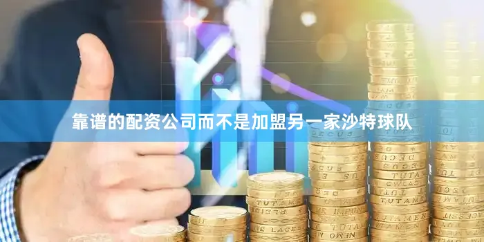 靠谱的配资公司而不是加盟另一家沙特球队