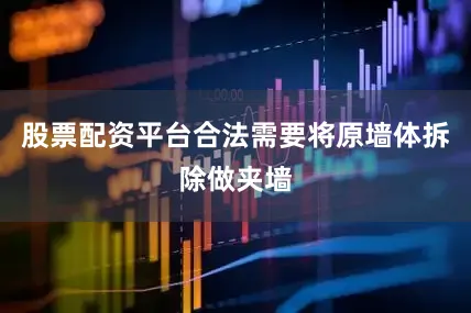 股票配资平台合法需要将原墙体拆除做夹墙