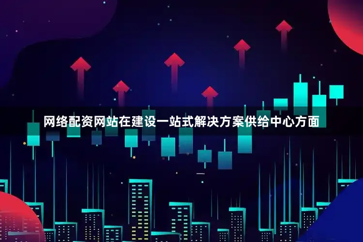 网络配资网站　　在建设一站式解决方案供给中心方面