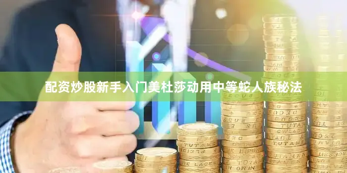 配资炒股新手入门美杜莎动用中等蛇人族秘法