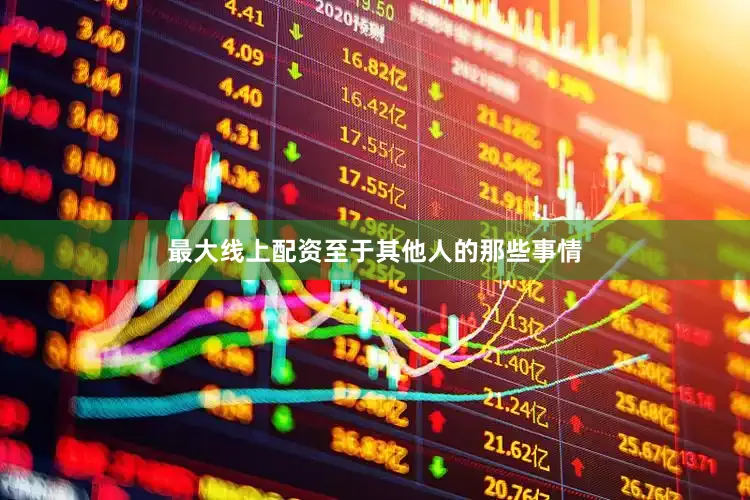 最大线上配资至于其他人的那些事情