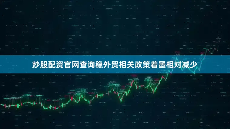 炒股配资官网查询稳外贸相关政策着墨相对减少