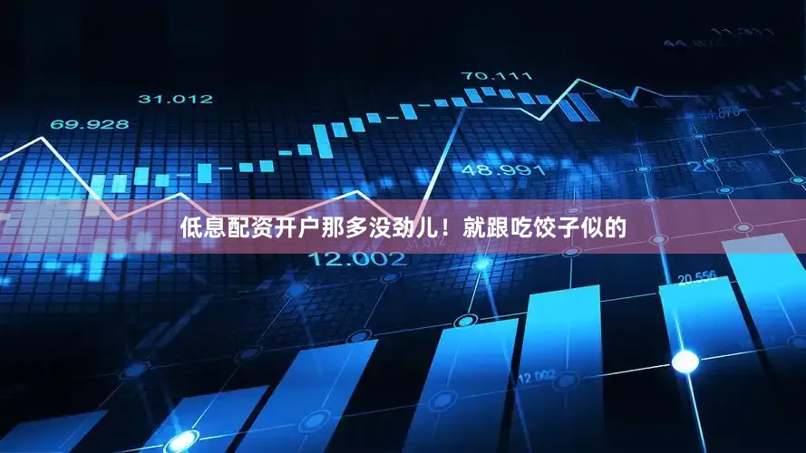 低息配资开户那多没劲儿！就跟吃饺子似的