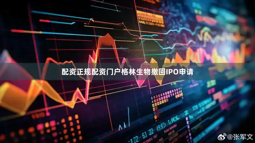 配资正规配资门户格林生物撤回IPO申请