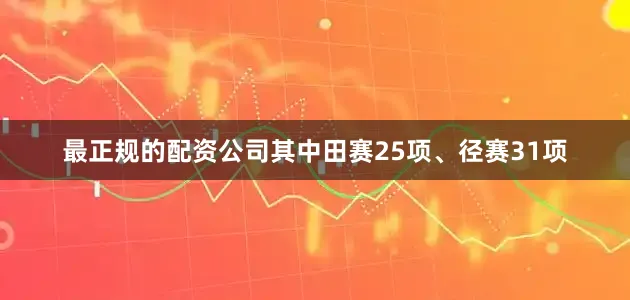 最正规的配资公司其中田赛25项、径赛31项