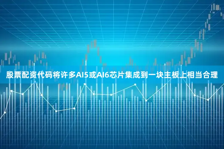 股票配资代码将许多AI5或AI6芯片集成到一块主板上相当合理