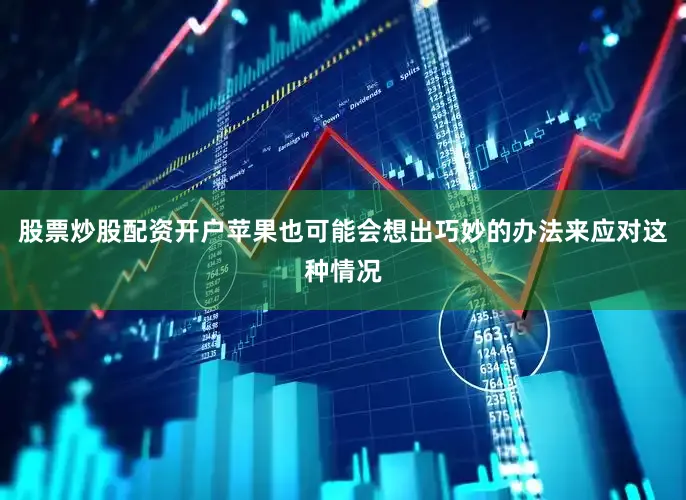 股票炒股配资开户苹果也可能会想出巧妙的办法来应对这种情况