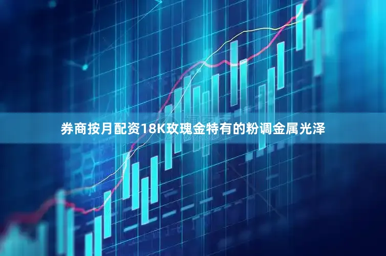 券商按月配资18K玫瑰金特有的粉调金属光泽