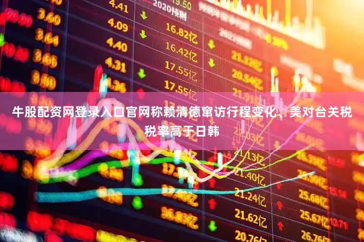 牛股配资网登录入口官网称赖清德窜访行程变化、美对台关税税率高于日韩