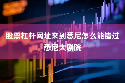 股票杠杆网址来到悉尼怎么能错过悉尼大剧院