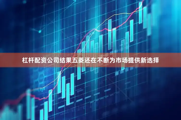 杠杆配资公司结果五菱还在不断为市场提供新选择