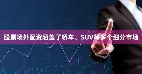 股票场外配资涵盖了轿车、SUV等多个细分市场