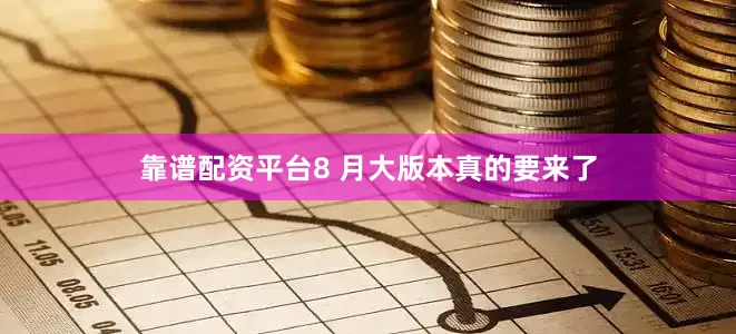 靠谱配资平台8 月大版本真的要来了