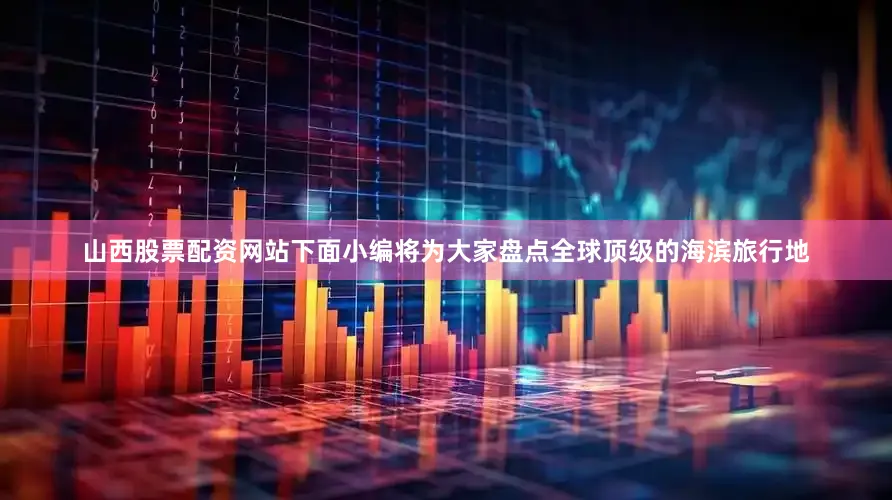 山西股票配资网站下面小编将为大家盘点全球顶级的海滨旅行地